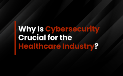 Why Is Cybersecurity Crucial for the Healthcare Industry?